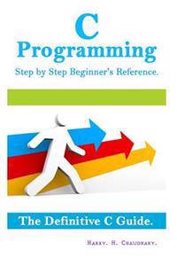 C Programming Step by Step Beginner's Reference: : The Definitive C Guide.