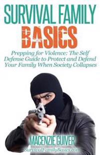 Prepping for Violence: The Self Defense Guide to Protect and Defend Your Family