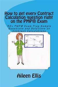 How to Get Every Contract Calculation Question Right on the Pmp(r) Exam: 50+ Pmp(r) Exam Prep Sample Questions and Solutions on Contract Calculations