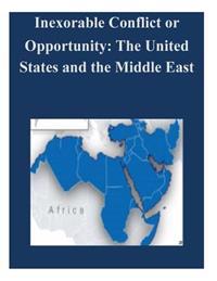 Inexorable Conflict or Opportunity: The United States and the Middle East