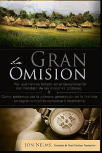 La Gran Omision: Por Que Hemos Fallado En El Cumplimiento del Mandato de Las Misiones Globales y Como Podemos Ser La Primera Generacion