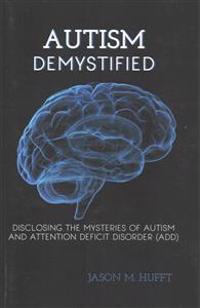 Autism Demystified: Disclosing the Mysteries of Autism and Attention Deficit Disorder (Add)