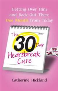 30-Day Heartbreak Cure: Getting Over Him and Back Out There One Month from Today
