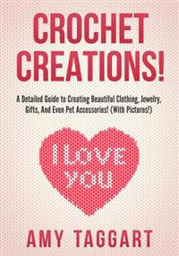 Crochet: Crochet Creations! - A Detailed Guide to Creating Beautiful Clothing, Jewelry, Gifts, and Even Pet Accessories! (with