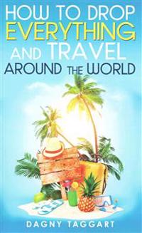 How to Drop Everything and Travel Around the World - How to Do It, Where to Go & Why It's Cheaper Than You Think