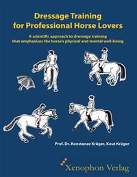 Dressage Training for Professional Horse Lovers: A Scientific Approach to Dressage Training That Emphasizes the Horse's Physical and Mental Well-Being