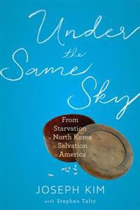 Under the Same Sky: From Starvation in North Korea to Salvation in America