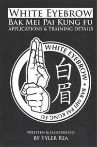 White Eyebrow Bak Mei Pai Kung-Fu Applications and Training Details (Volume 1)