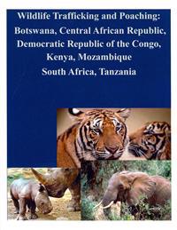 Wildlife Trafficking and Poaching: Botswana, Central African Republic, Democratic Republic of the Congo, Kenya, Mozambique South Africa, Tanzania