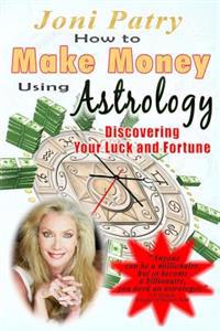 How to Make Money Using Astrology: Discovering Your Luck and Fortune