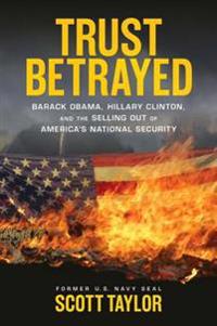 Trust Betrayed: Barack Obama, Hillary Clinton, and the Selling Out of America's National Security