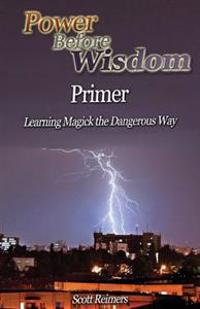 Power Before Wisdom Primer: Learning Magick the Dangerous Way