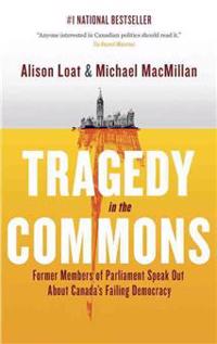 Tragedy in the Commons: Former Members of Parliament Speak Out about Canada's Failing Democracy
