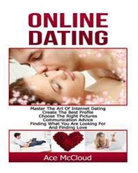 Online Dating: Master the Art of Internet Dating- Create the Best Profile, Choose the Right Pictures, Communication Advice, Finding W
