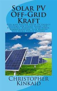 Solar Pv Off-Grid Kraft: Hur Man Bygger Solar Pv Energy Systems for Stand Alone Led-Belysning, Kameror, Elektronik, Kommunikation, Och Remote S
