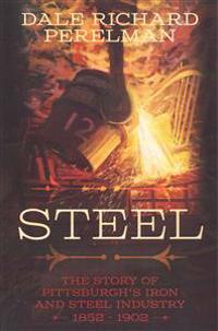 Steel: The Story of Pittsburgh's Iron and Steel Industry 1852 - 1902