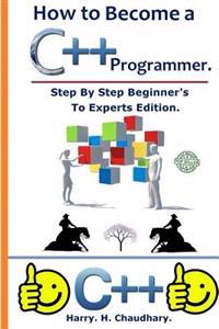 How to Become A C++ Programmer: : Step by Step Beginner's to Experts Edition.