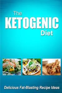 The Ketogenic Diet - Delicious Fat-Blasting Recipe Ideas: Tasty Low-Carb Recipes for Ultimate Fat Burning and Weight Loss