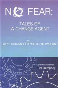 No Fear: Tales of a Change Agent or Why I Couldn't Fix Nortel Networks: A Business Memoir
