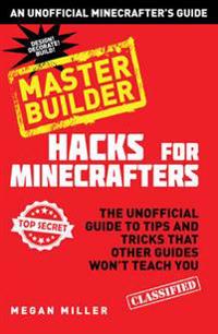 Minecraft (R) Hacks Master Builder: The Unofficial Guide to Tips and Tricks That Other Guides Won't Teach You