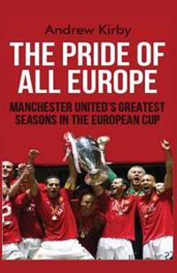The Pride of All Europe: Manchester Uniteds Greatest Seasons in the European Cup