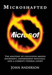 Microshafted: The Anatomy of Collusion Among Microsoft, Government Officials, and a Corrupt Federal Court