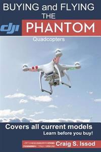 Buying and Flying the Dji Phantom Quadcopters: Covers All Current Models - Learn Before You Buy!