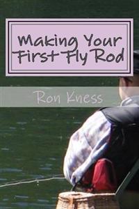 Making Your First Fly Rod: A Step-By-Step Illustrated Guide to Building a Fly Rod