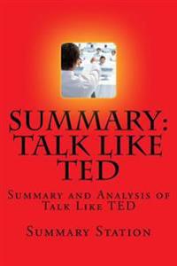 Talk Like Ted: Summary and Analysis of Talk Like Ted: 9 Public-Speaking Secrets of the World's Top Minds