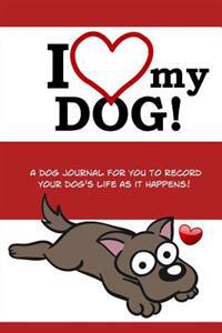 I Love My Dog: A Dog Journal for You to Record Your Dog's Life as It Happens! (Red Cover)