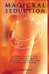 Magickal Seduction: Attract Love, Sex and Passion with Ancient Secrets and Words of Power