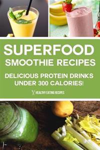 Superfood Smoothie Recipes: Delicious Protein Drinks Under 300 Calories!