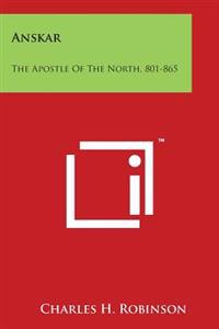 Anskar: The Apostle of the North, 801-865: Translated from the Vita Anskarii by Bishop Rimbert, His Fellow Missionary and Succ