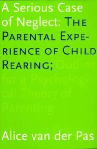A Serious Case of Neglect: The Parental Experience of Child Rearing: Outline for a Psychological Theory of Parenting