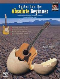 Guitar for the Absolute Beginner, Bk 1: Absolutely Everything You Need to Know to Start Playing Now!