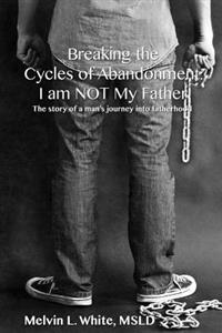 Breaking the Cycles of Abandonment I Am Not My Father: The Story of a Man's Journey Into Fatherhood