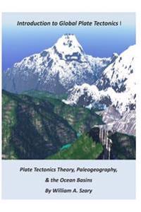 Part I. Introduction to Global Plate Tectonics: Plate Tectonics Theory; Paleogeography; And, the Ocean Basins