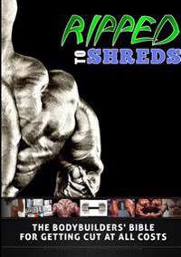 Ripped to Shreds - The Bodybuilders Bible for Getting Cut at All Costs