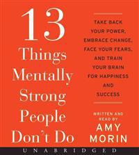 13 Things Mentally Strong People Don't Do CD: Take Back Your Power, Embrace Change, Face Your Fears, and Train Your Brain for Happiness and Success
