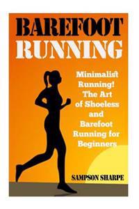 Barefoot Running: Minimalist Running! the Art of Shoeless and Barefoot Running for Beginners