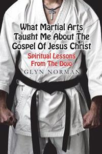 What Martial Arts Taught Me about the Gospel of Jesus Christ: Spiritual Lessons from the Dojo