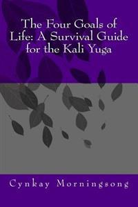 The Four Goals of Life: A Survival Guide for the Kali Yuga