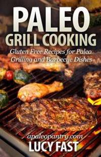 Paleo Grill Cooking: Gluten Free Recipes for Paleo Grilling and Barbecue Dishes