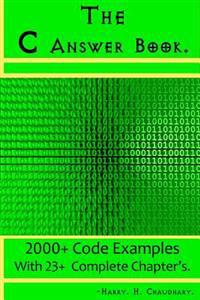 The C Answer Book: : 2000+ Code Examples with 23+ Complete Chapter's.