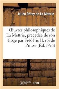 Oeuvres Philosophiques de La Mettrie, Precedee de Son Eloge Par Frederic II, Roi de Prusse