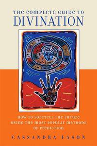 The Complete Guide to Divination: How to Foretell the Future Using the Most Popular Methods of Prediction