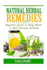 Natural Herbal Remedies: Beginner's Guide to Using Herbs to Heal Common Ailments