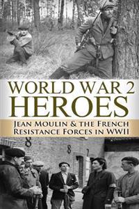 World War 2 Heroes: Jean Moulin & the French Resistance Forces in WWII