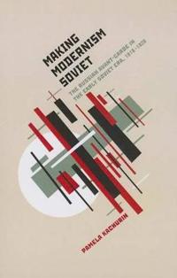 Making Modernism Soviet: The Russian Avant-Garde in the Early Soviet Era, 1918-1928