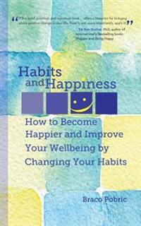 Habits and Happiness: How to Become Happier and Improve Your Wellbeing by Changing Your Habits